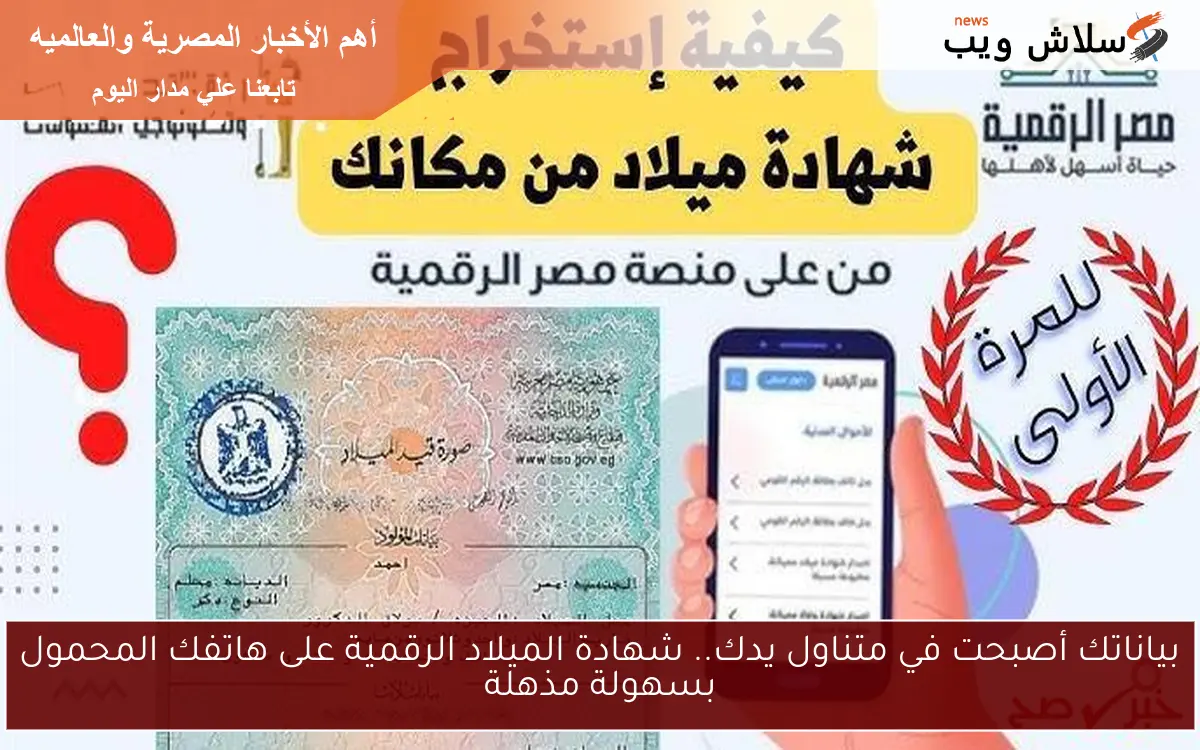 بياناتك أصبحت في متناول يدك.. شهادة الميلاد الرقمية على هاتفك المحمول بسهولة مذهلة