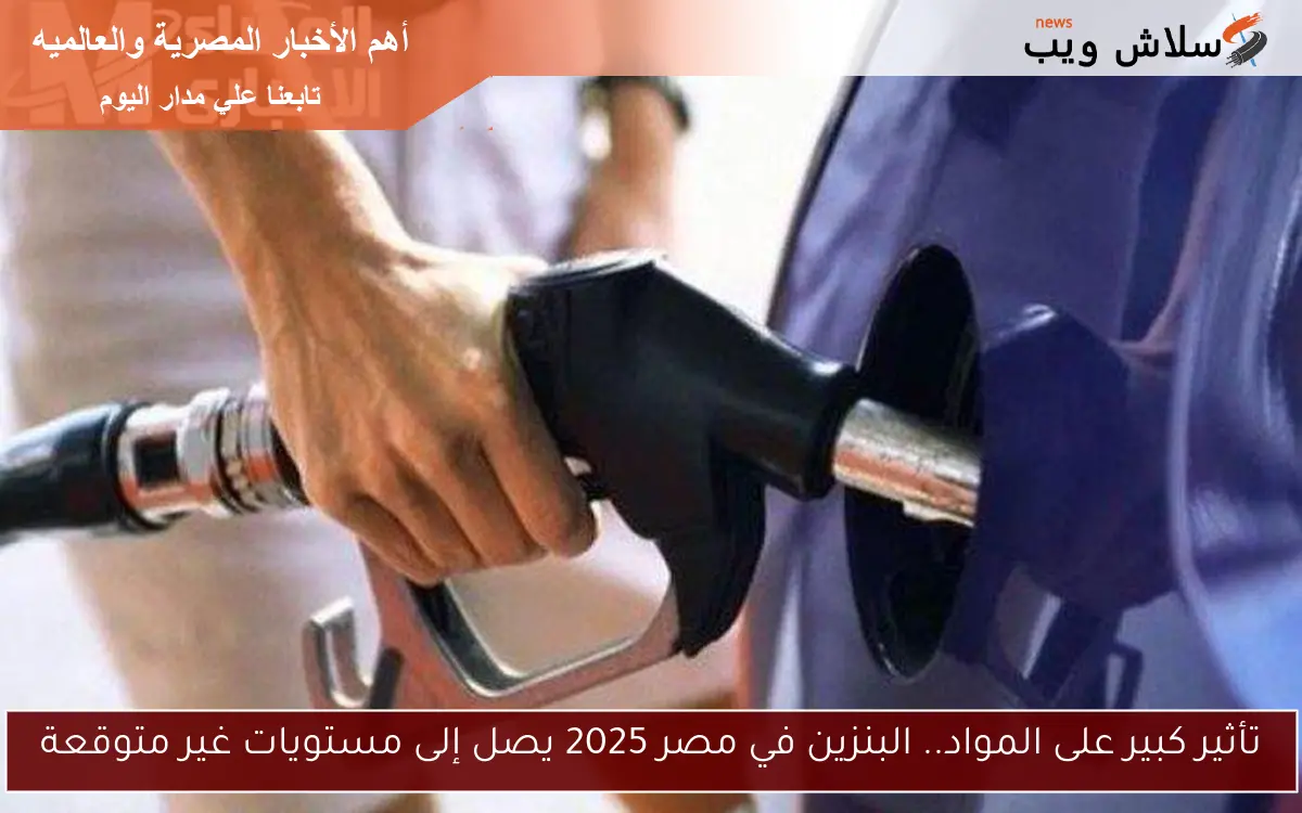 تأثير كبير على المواد.. البنزين في مصر 2025 يصل إلى مستويات غير متوقعة
