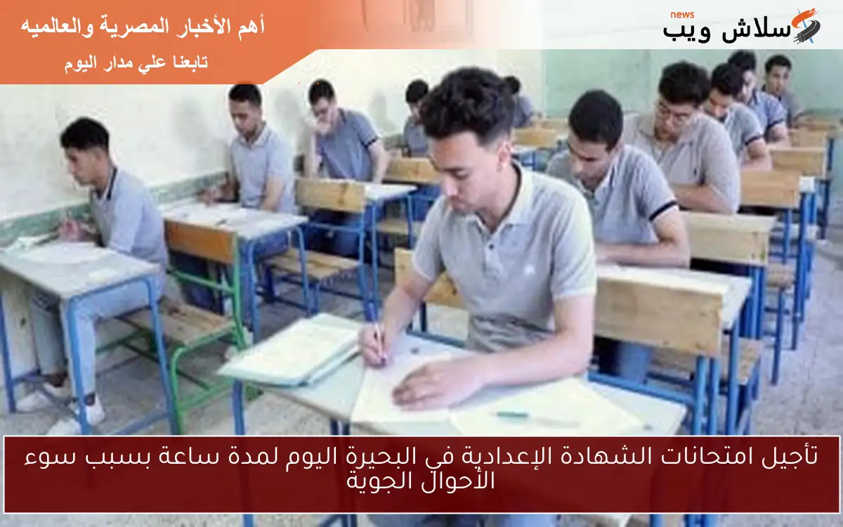 تأجيل امتحانات الشهادة الإعدادية في البحيرة اليوم لمدة ساعة بسبب سوء الأحوال الجوية