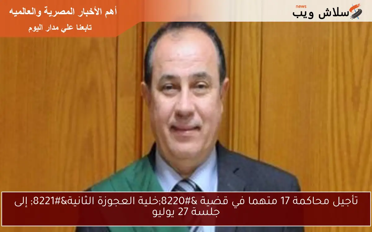 تأجيل محاكمة 17 متهما في قضية “خلية العجوزة الثانية” إلى جلسة 27 يوليو
