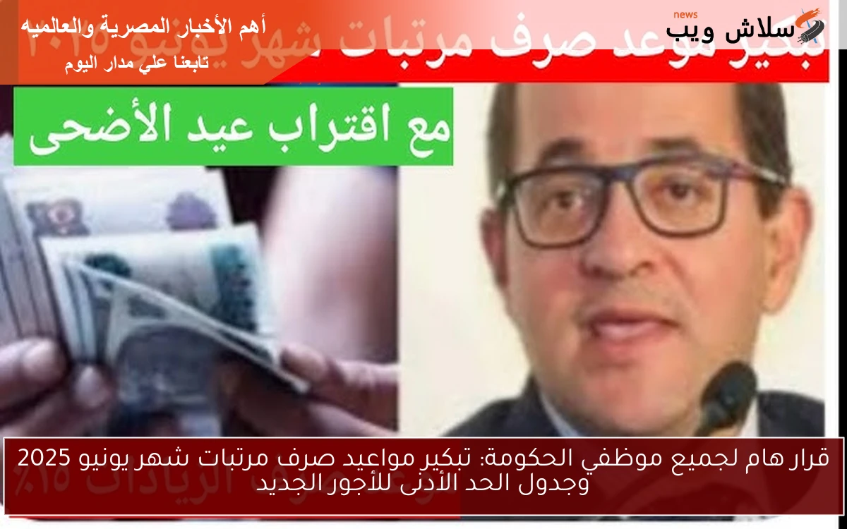 قرار هام لجميع موظفي الحكومة: تبكير مواعيد صرف مرتبات شهر يونيو 2025 وجدول الحد الأدنى للأجور الجديد