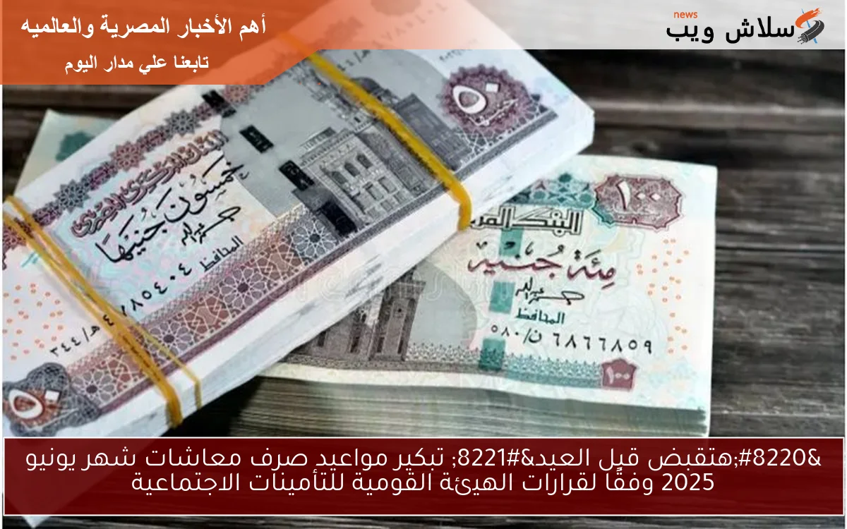 “هتقبض قبل العيد” تبكير مواعيد صرف معاشات شهر يونيو 2025 وفقًا لقرارات الهيئة القومية للتأمينات الاجتماعية