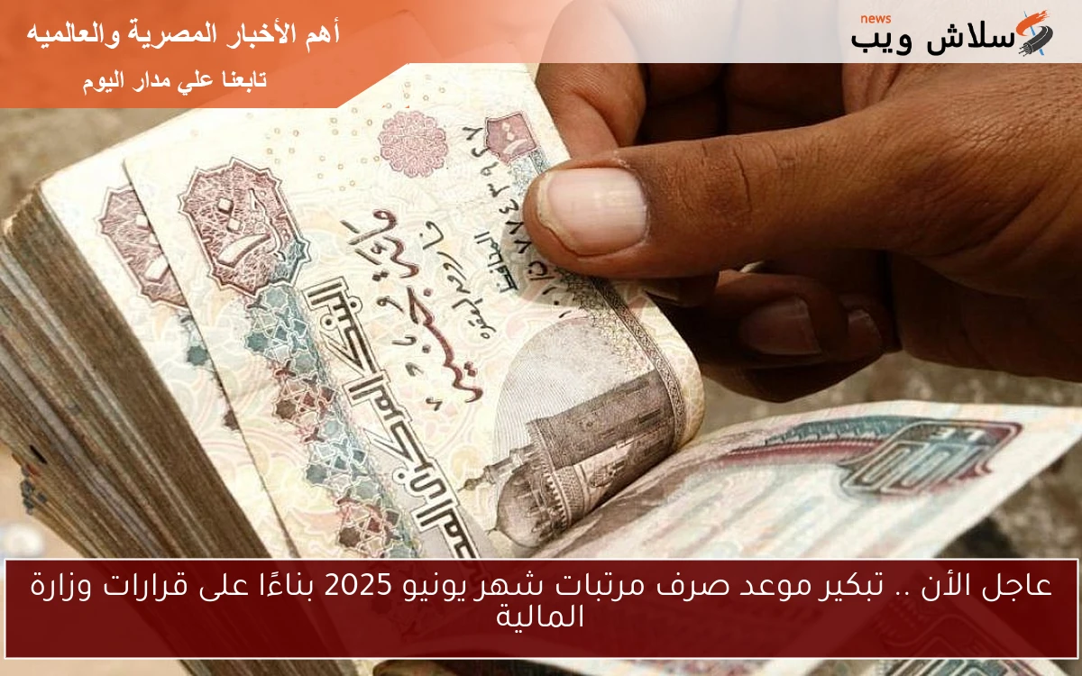 Now عاجل وردنا الأن خبر سار للموظفين .. تبكير موعد صرف مرتبات شهر يونيو 2025 بناءًا على قرارات وزارة المالية
