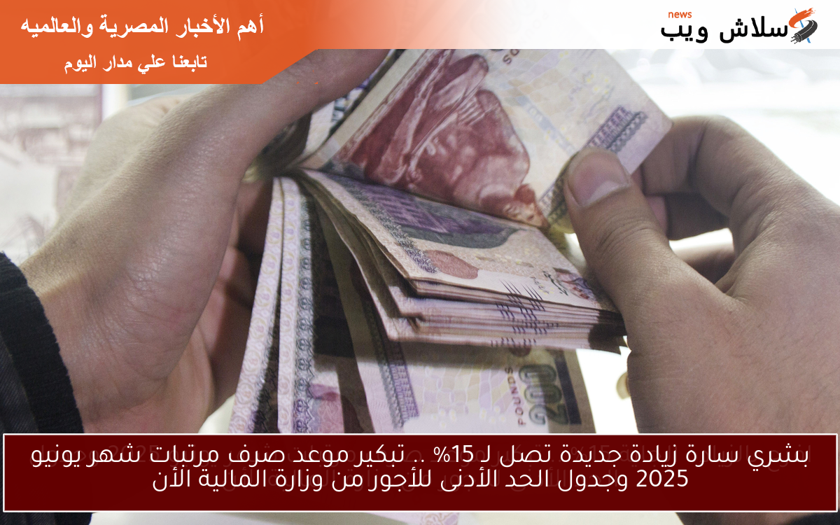 15% زيادة بشري خير للكل .. تبكير موعد صرف مرتبات شهر يونيو 2025 وجدول الحد الأدنى للأجور من وزارة المالية الأن