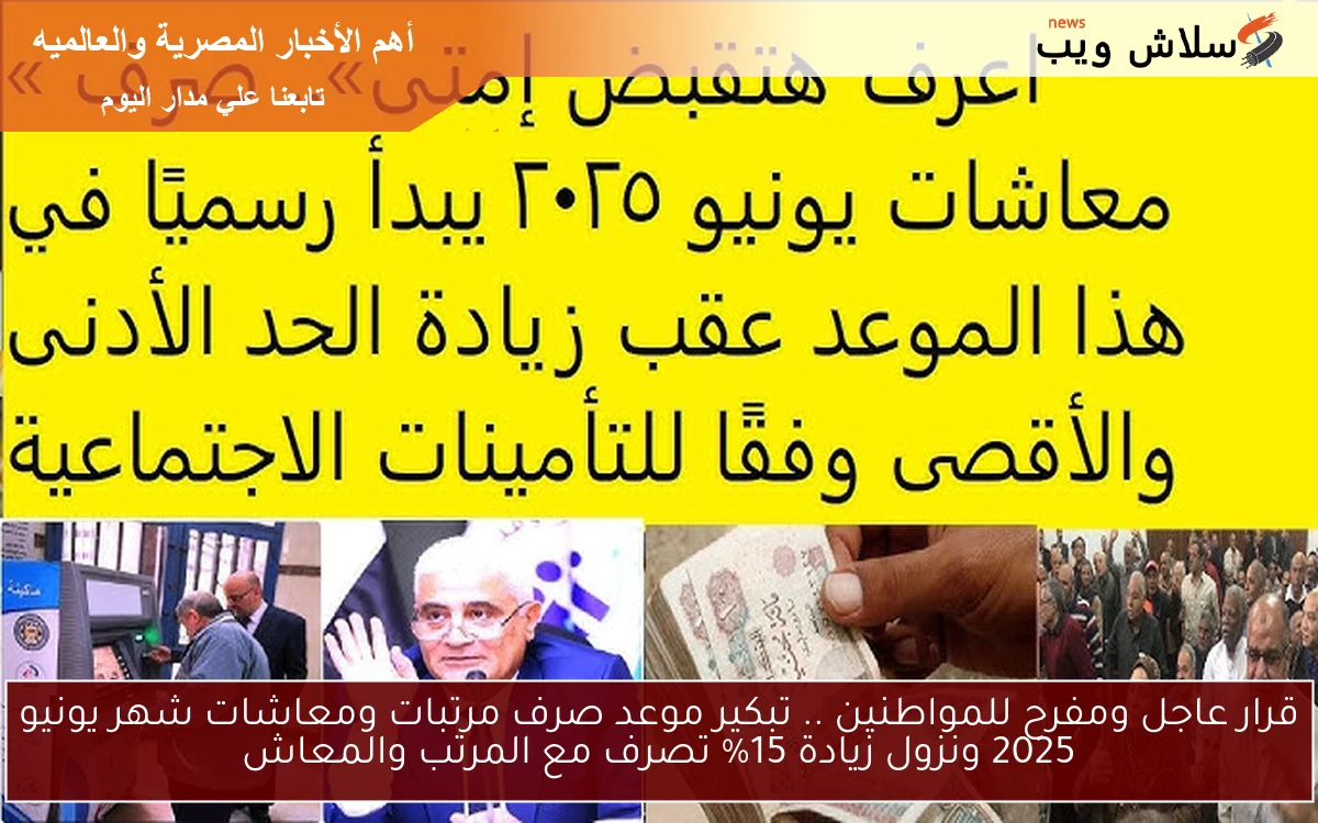 قرار عاجل ومفرح للمواطنين .. تبكير موعد صرف مرتبات ومعاشات شهر يونيو 2025 ونزول زيادة 15% تصرف مع المرتب والمعاش