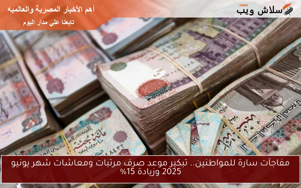 صدرت الآن عاجل قرارات حاسمة زيادة 15% : تبكير موعد صرف مرتبات ومعاشات شهر يونيو 2025 وزيادة الحد الأدنى للعاملين