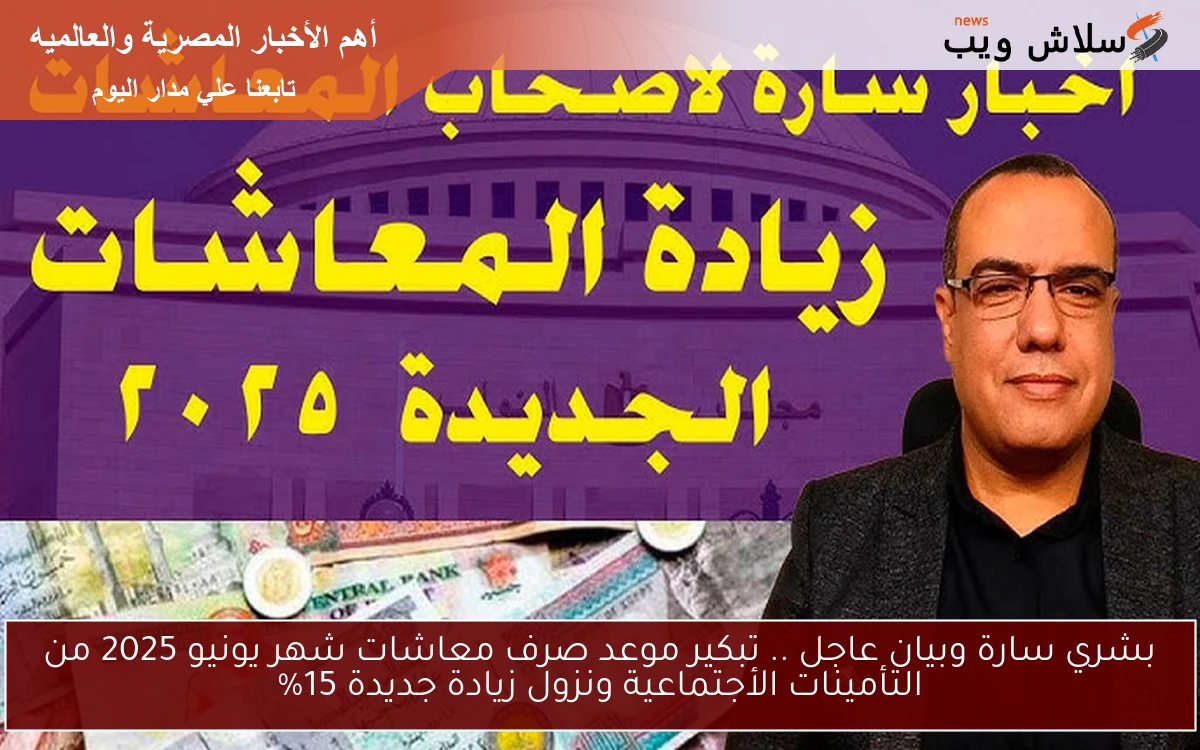 بشري سارة وبيان عاجل الآن .. تبكير موعد صرف معاشات شهر يونيو 2025 من التأمينات الأجتماعية ونزول زيادة جديدة 15%