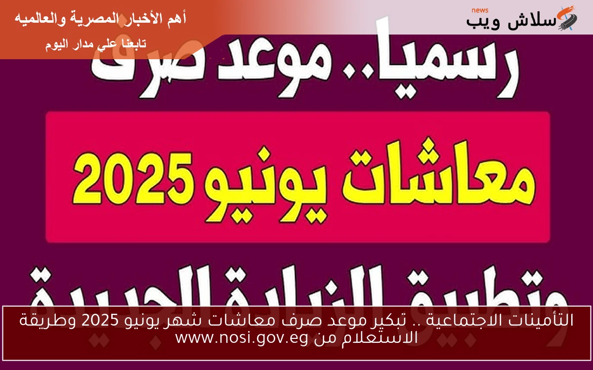 التأمينات الاجتماعية الآن .. تبكير موعد صرف معاشات شهر يونيو 2025 وطريقة الاستعلام من www.nosi.gov.eg