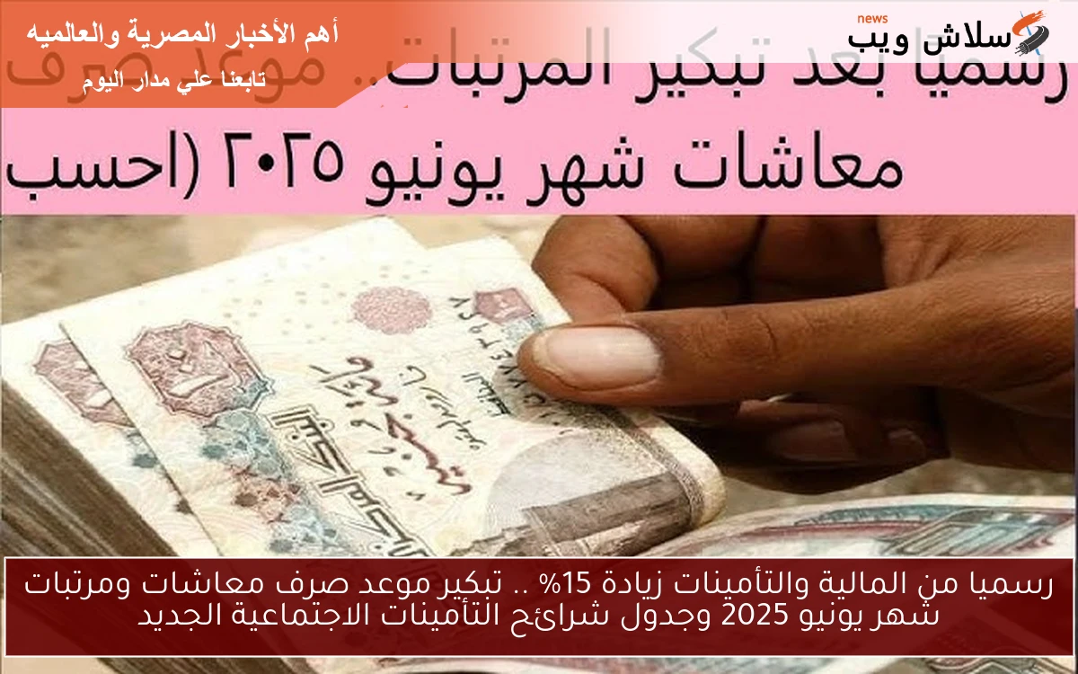 عاجل قرارات هامة من المالية والتأمينات زيادة 15% .. تبكير موعد صرف معاشات ومرتبات شهر يونيو 2025 وجدول شرائح التأمينات الاجتماعية الجديد