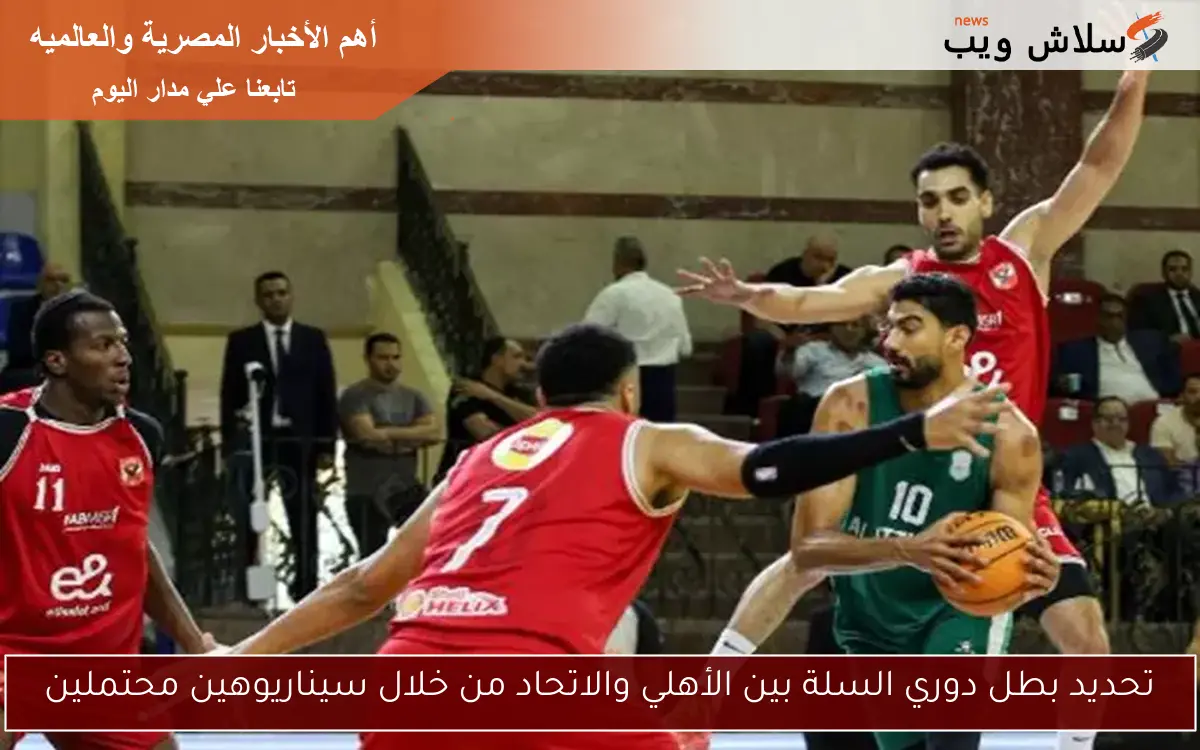 تحديد بطل دوري السلة بين الأهلي والاتحاد من خلال سيناريوهين محتملين