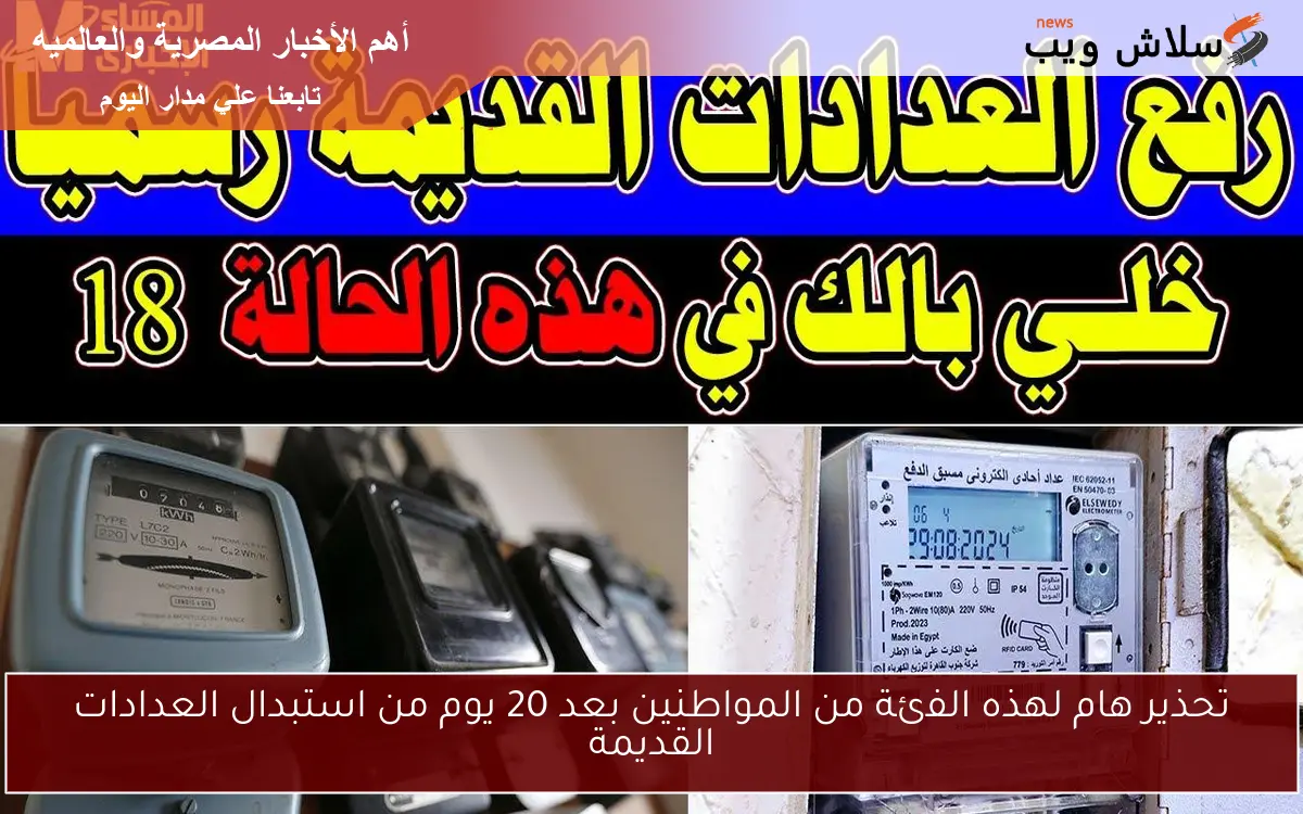 تحذير هام لهذه الفئة من المواطنين بعد 20 يوم من استبدال العدادات القديمة