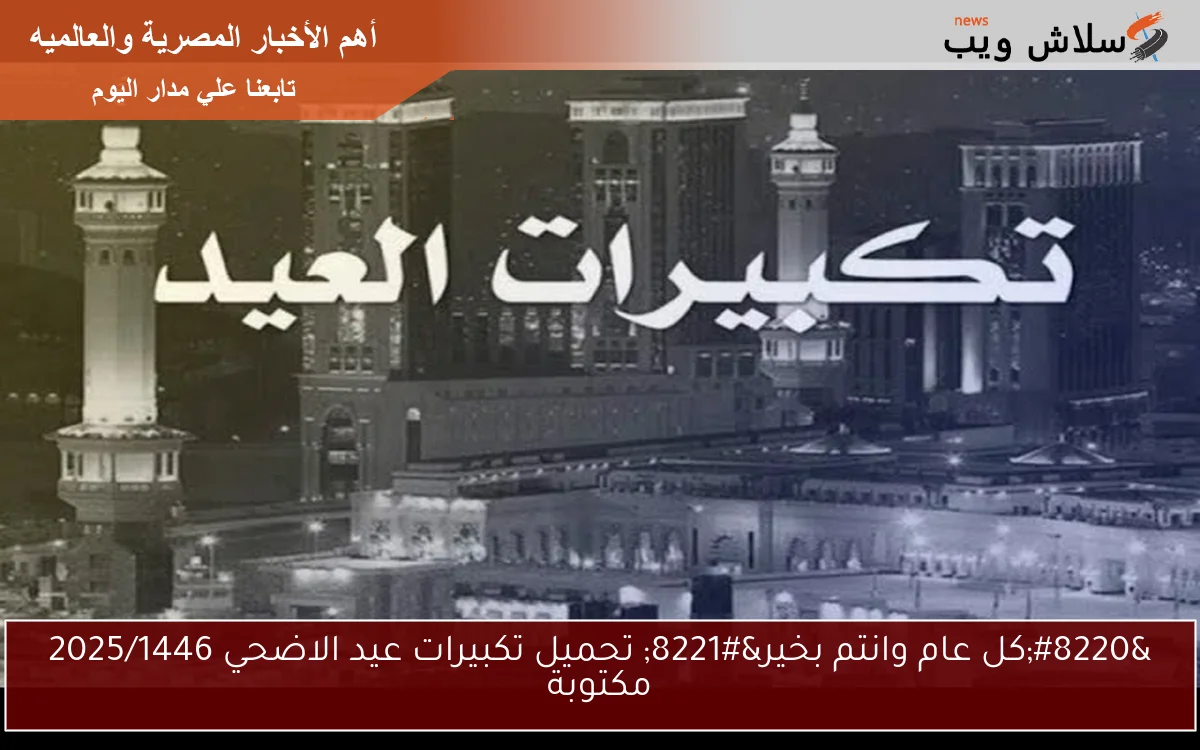“كل عام وانتم بخير” تحميل تكبيرات عيد الاضحي 2025/1446 مكتوبة