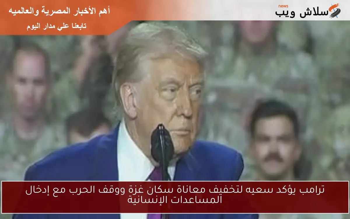 ترامب يؤكد سعيه لتخفيف معاناة سكان غزة ووقف الحرب مع إدخال المساعدات الإنسانية