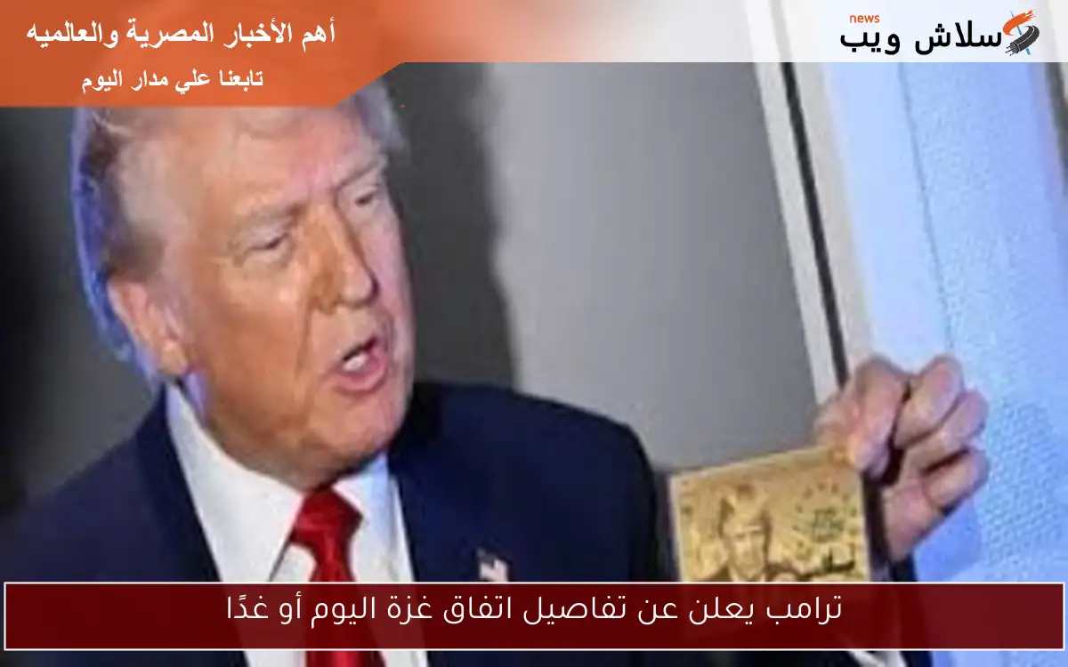 ترامب يعلن عن تفاصيل اتفاق غزة اليوم أو غدًا