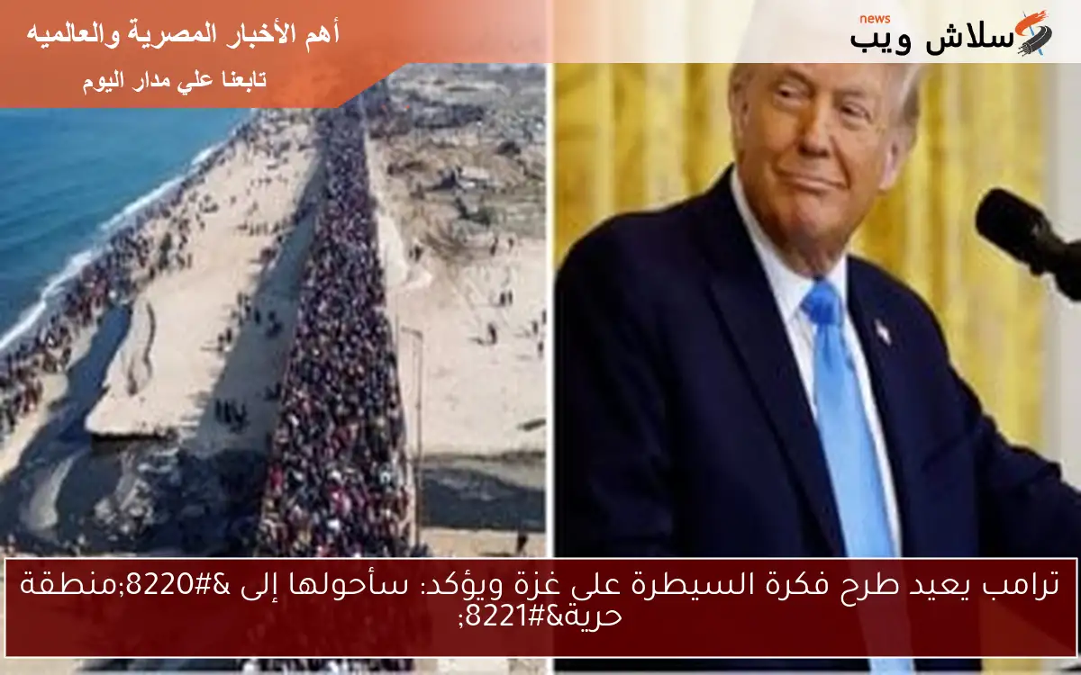 ترامب يعيد طرح فكرة السيطرة على غزة ويؤكد: سأحولها إلى “منطقة حرية”