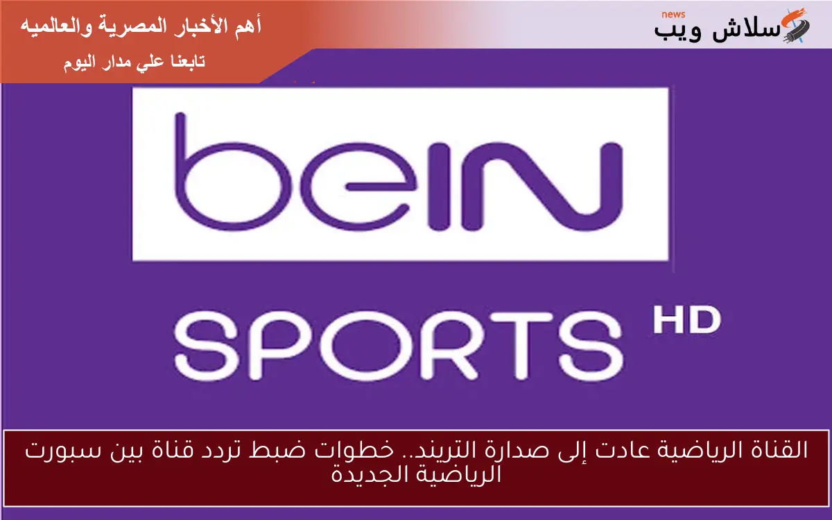 القناة الرياضية عادت إلى صدارة التريند.. خطوات ضبط تردد قناة بين سبورت الرياضية الجديدة