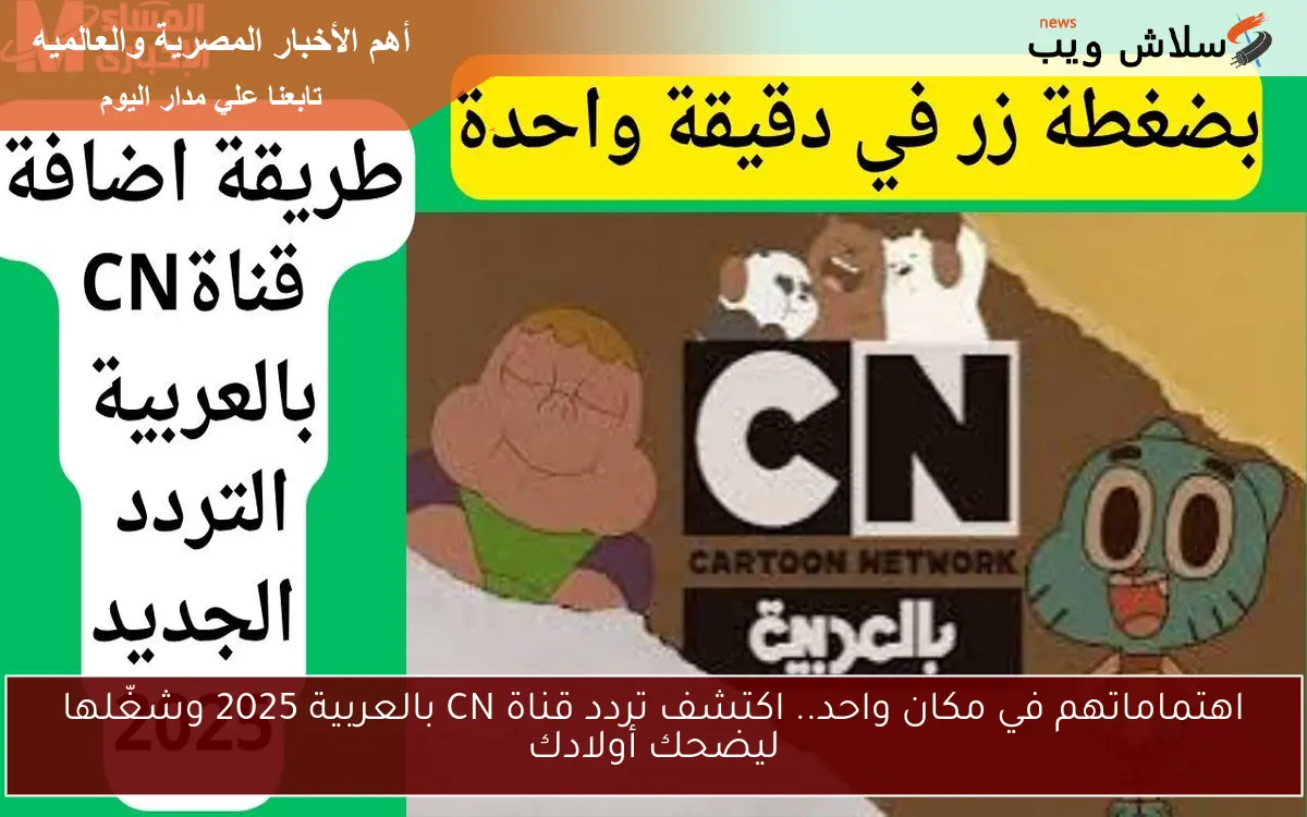 اهتماماتهم في مكان واحد.. اكتشف تردد قناة CN بالعربية 2025 وشغّلها ليضحك أولادك