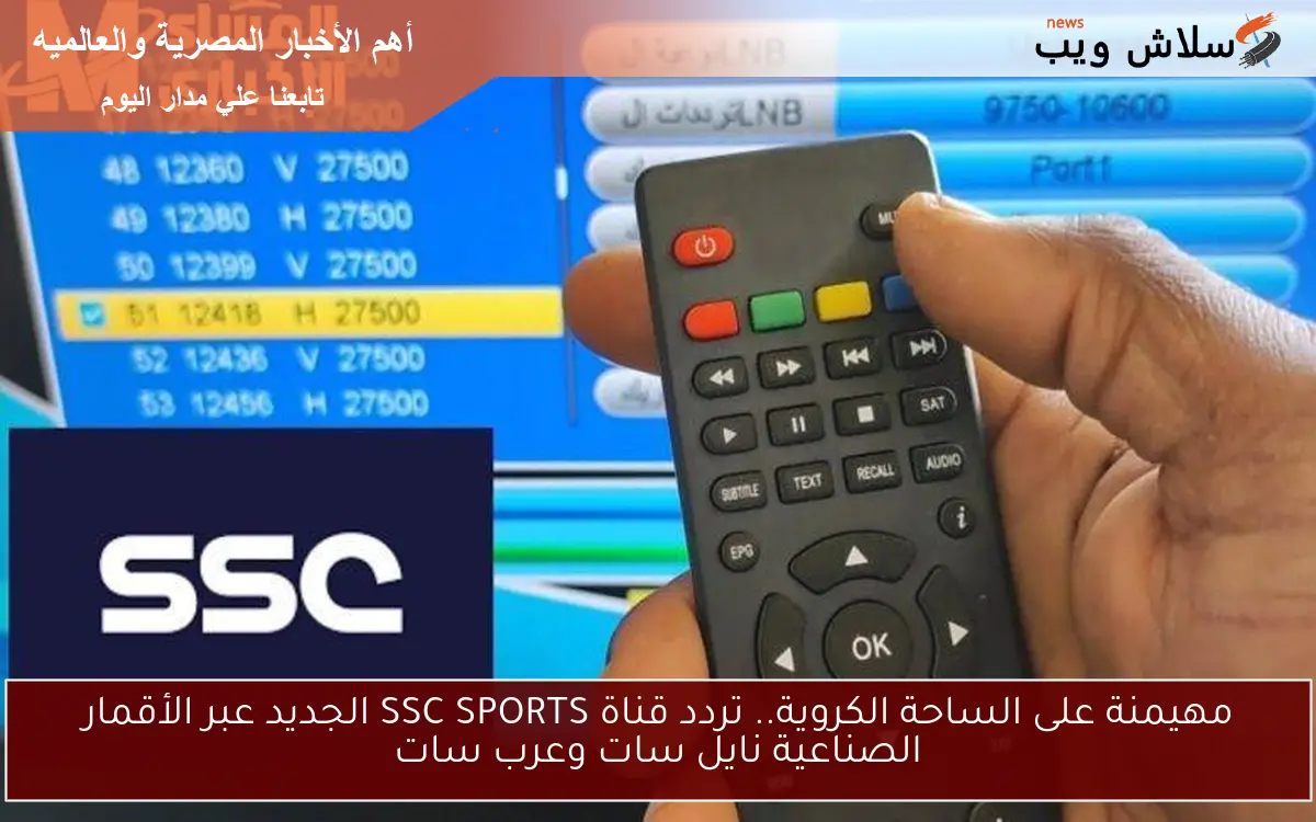 مهيمنة على الساحة الكروية.. تردد قناة SSC SPORTS الجديد عبر الأقمار الصناعية نايل سات وعرب سات