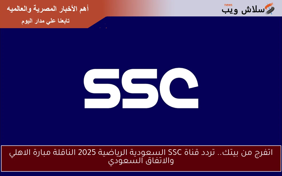 اتفرج من بيتك.. تردد قناة SSC السعودية الرياضية 2025 الناقلة مبارة الاهلي والاتفاق السعودي