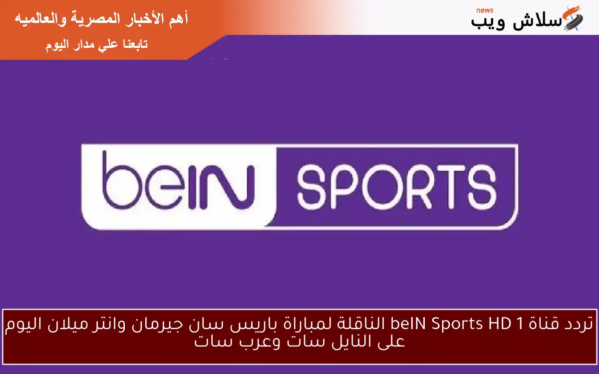 تردد قناة beIN Sports HD 1 الناقلة لمباراة باريس سان جيرمان وانتر ميلان اليوم على النايل سات وعرب سات