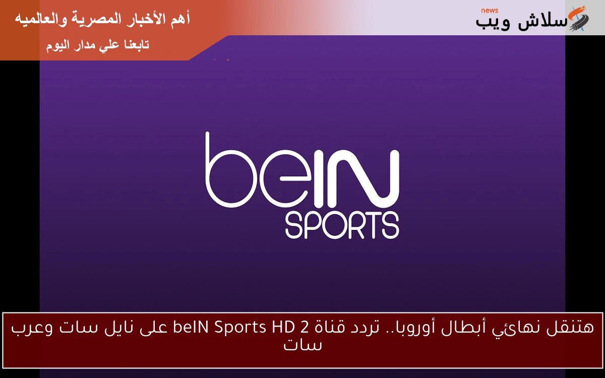 هتنقل نهائي أبطال أوروبا.. تردد قناة beIN Sports HD 2 على نايل سات وعرب سات