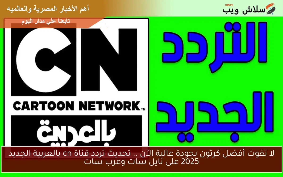لا تفوت أفضل كرتون بجودة عالية الآن .. تحديث تردد قناة cn بالعربية الجديد 2025 على نايل سات وعرب سات