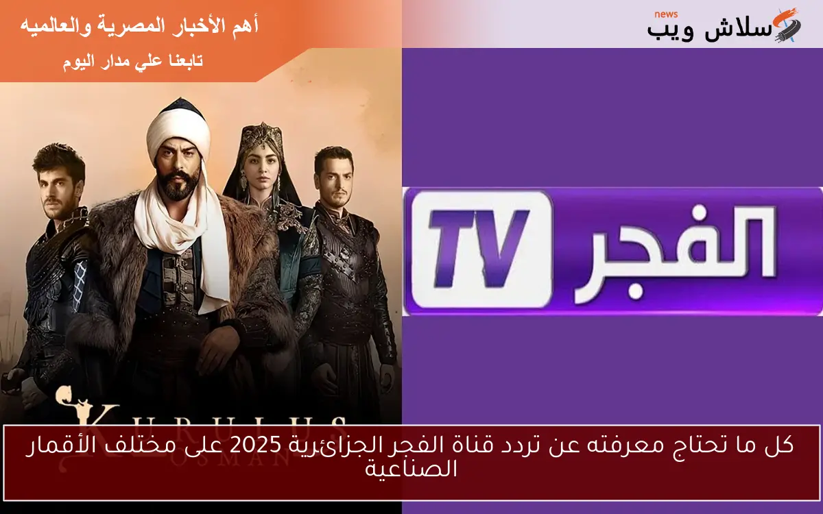 كل ما تحتاج معرفته عن تردد قناة الفجر الجزائرية 2025 على مختلف الأقمار الصناعية