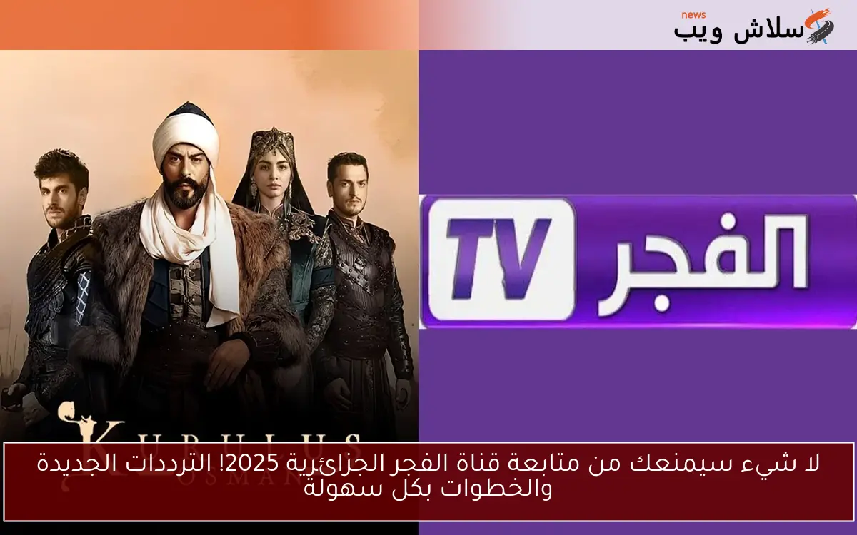 لا شيء سيمنعك من متابعة قناة الفجر الجزائرية 2025! الترددات الجديدة والخطوات بكل سهولة