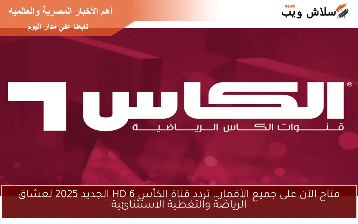 متاح الآن على جميع الأقمار… تردد قناة الكأس HD 6 الجديد 2025 لعشاق الرياضة والتغطية الاستثنائية
