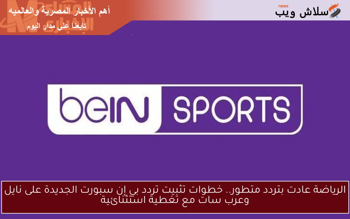 الرياضة عادت بتردد متطور.. خطوات تثبيت تردد بي إن سبورت الجديدة على نايل وعرب سات مع تغطية استثنائية