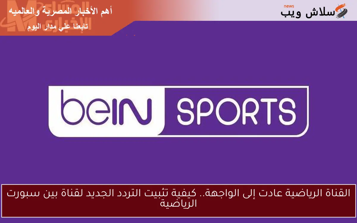 القناة الرياضية عادت إلى الواجهة.. كيفية تثبيت التردد الجديد لقناة بين سبورت الرياضية