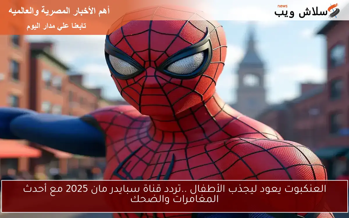 العنكبوت يعود ليجذب الأطفال ..تردد قناة سبايدر مان 2025 مع أحدث المغامرات والضحك