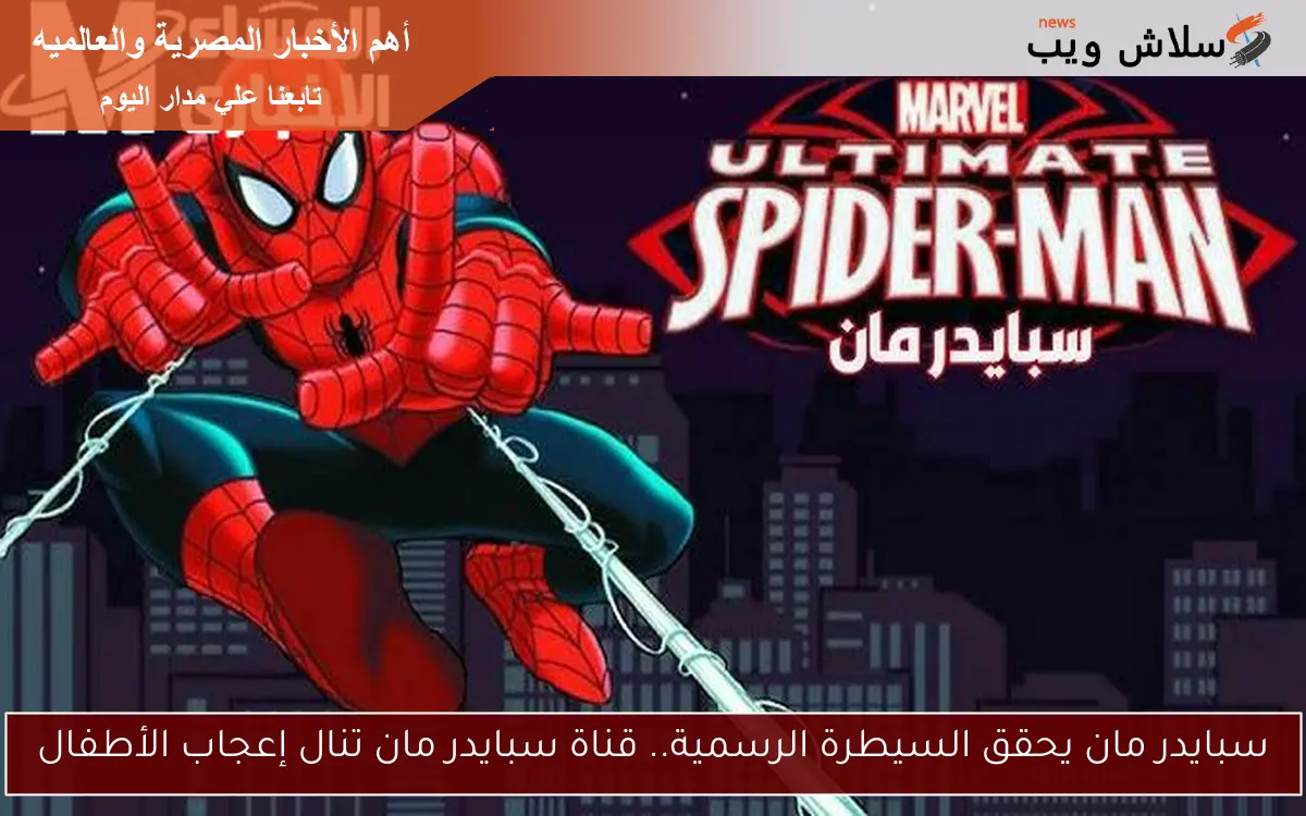 سبايدر مان يحقق السيطرة الرسمية.. قناة سبايدر مان تنال إعجاب الأطفال