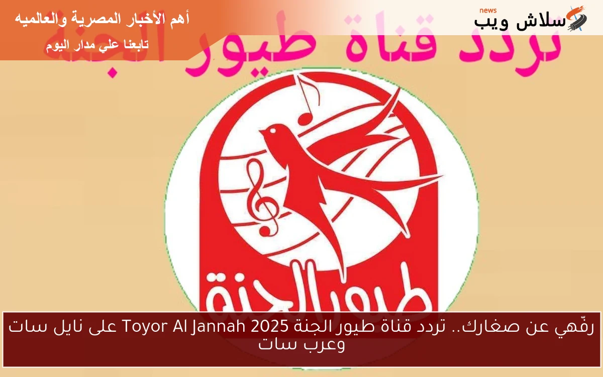 استقبل الآن تردد قناة طيور الجنة 2025 Toyor Al Janah على جميع الأقمار الصناعية واستمتع بأفضل محتوى للأطفال