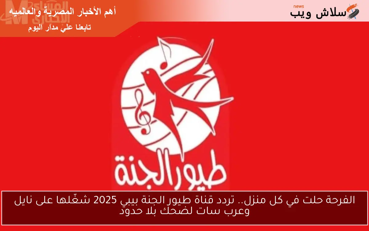 الفرحة حلت في كل منزل.. تردد قناة طيور الجنة بيبي 2025 شغّلها على نايل وعرب سات لضحك بلا حدود