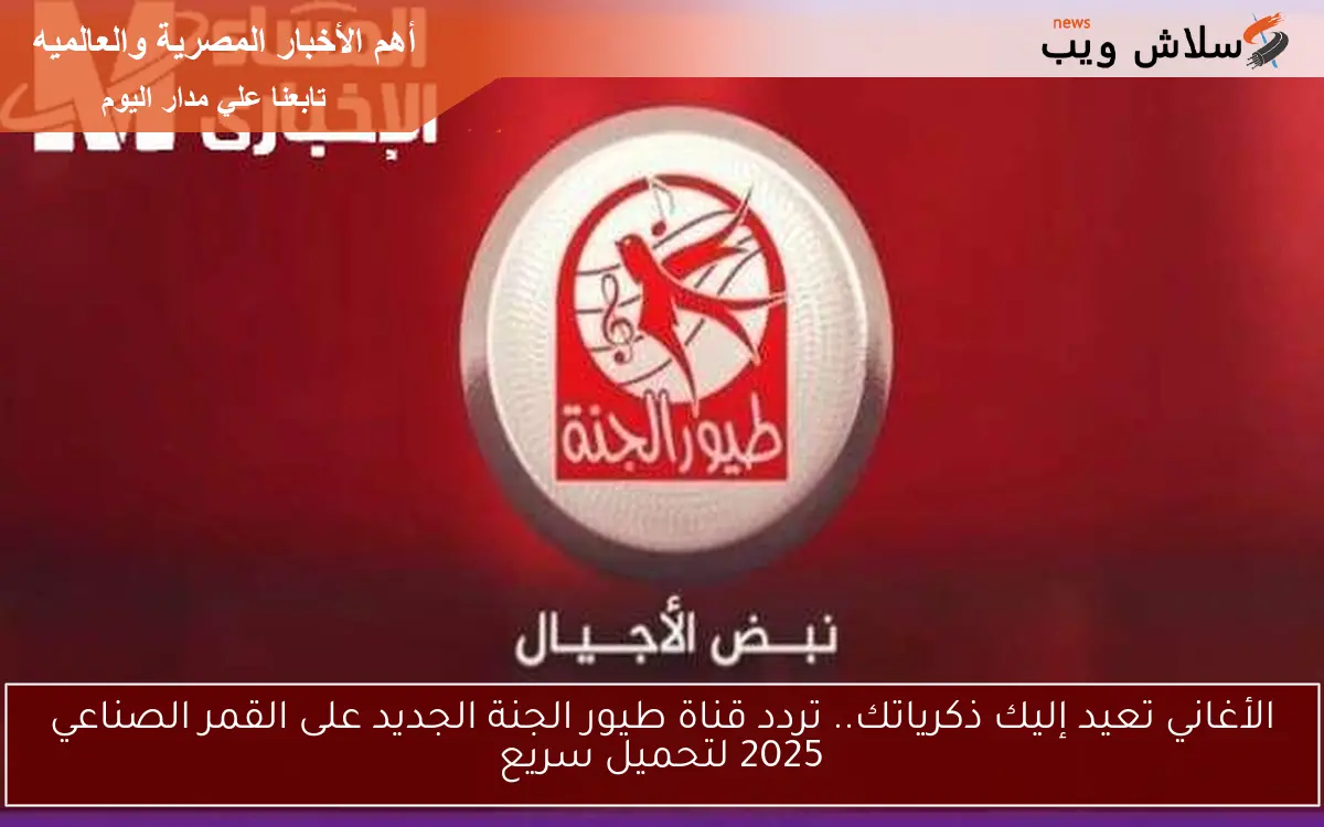 الأغاني تعيد إليك ذكرياتك.. تردد قناة طيور الجنة الجديد على القمر الصناعي 2025 لتحميل سريع