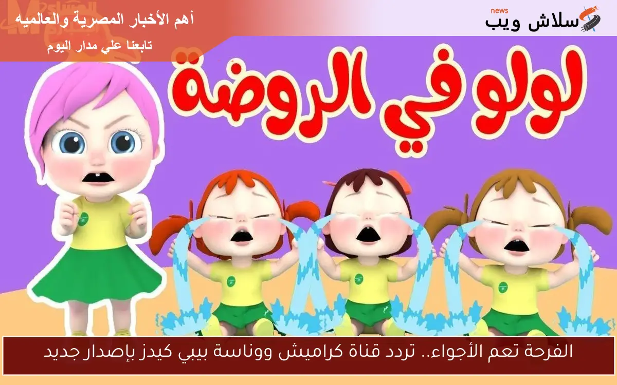الفرحة تعم الأجواء.. تردد قناة كراميش ووناسة بيبي كيدز بإصدار جديد