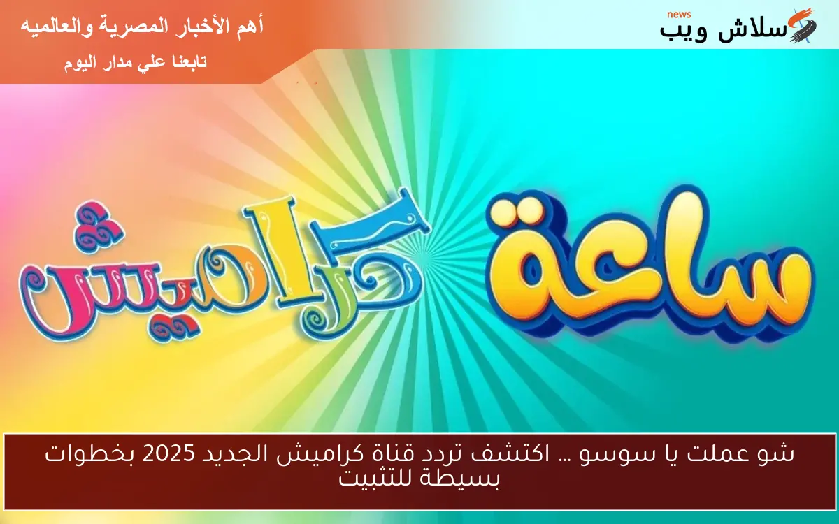 شو عملت يا سوسو … اكتشف تردد قناة كراميش الجديد 2025 بخطوات بسيطة للتثبيت