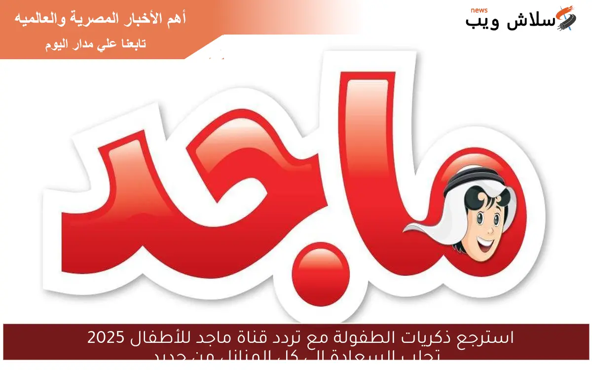 استرجع ذكريات الطفولة مع تردد قناة ماجد للأطفال 2025
تجلب السعادة إلى كل المنازل من جديد