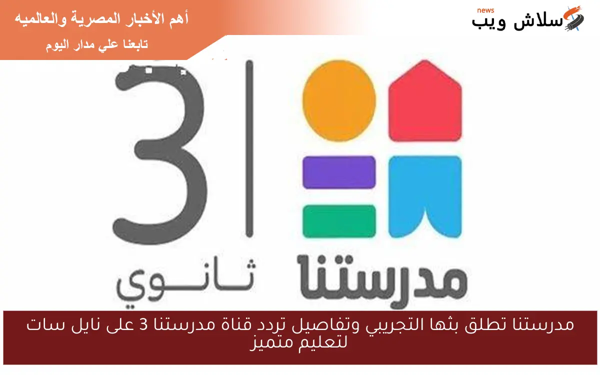 مدرستنا تطلق بثها التجريبي وتفاصيل تردد قناة مدرستنا 3 على نايل سات لتعليم متميز