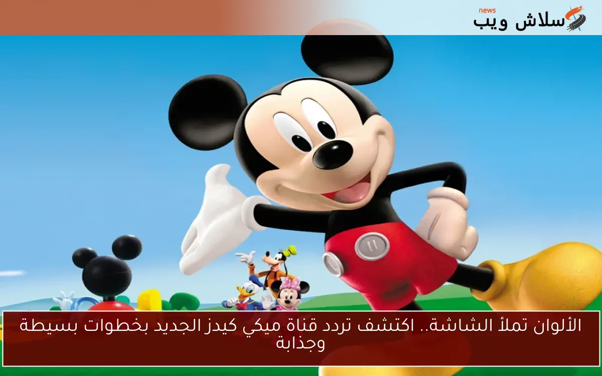 الألوان تملأ الشاشة.. اكتشف تردد قناة ميكي كيدز الجديد بخطوات بسيطة وجذابة