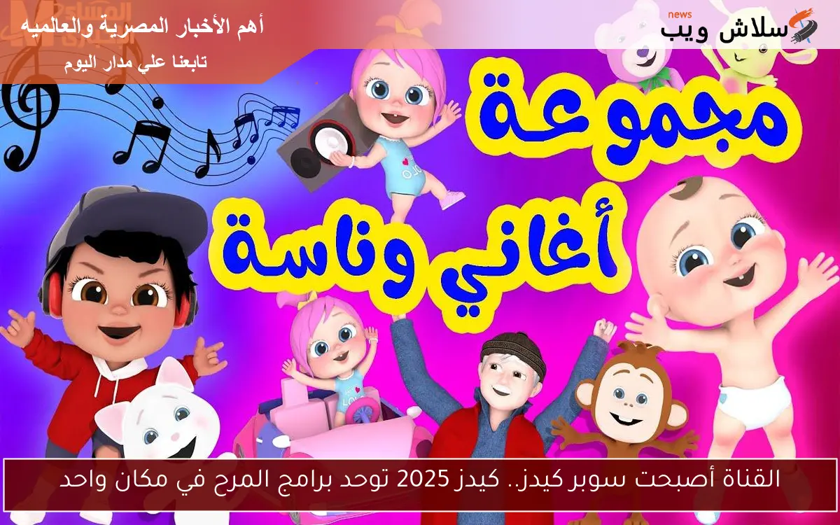 القناة أصبحت سوبر كيدز.. كيدز 2025 توحد برامج المرح في مكان واحد