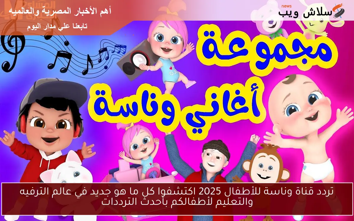 تردد قناة وناسة للأطفال 2025 اكتشفوا كل ما هو جديد في عالم الترفيه والتعليم لأطفالكم بأحدث الترددات