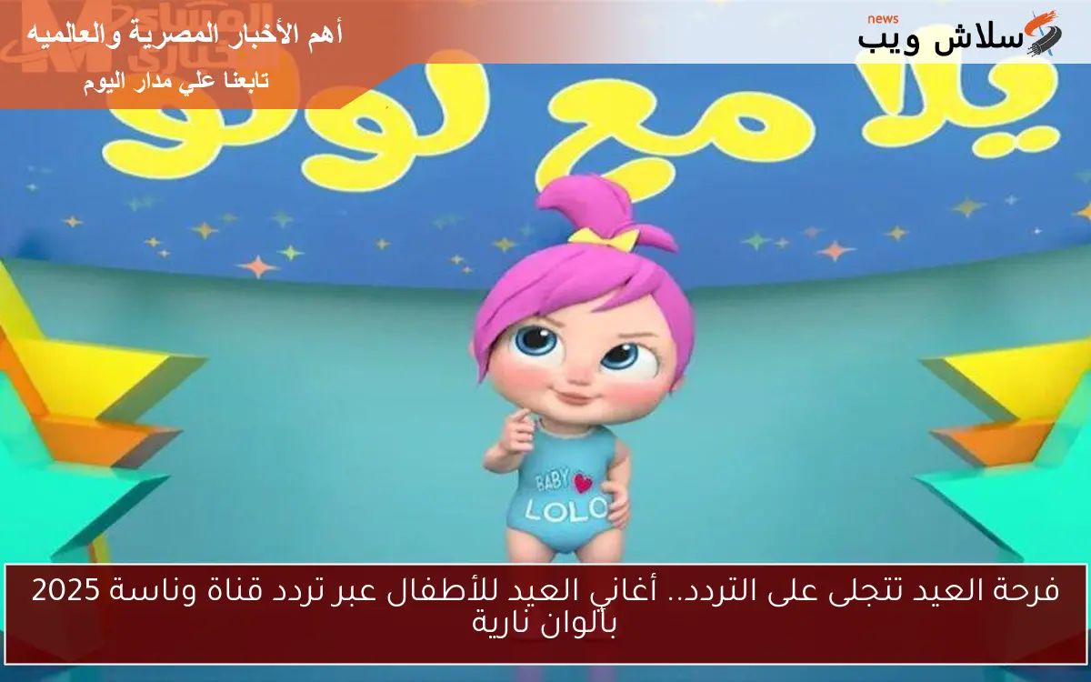 فرحة العيد تتجلى على التردد.. أغاني العيد للأطفال عبر تردد قناة وناسة 2025 بألوان نارية