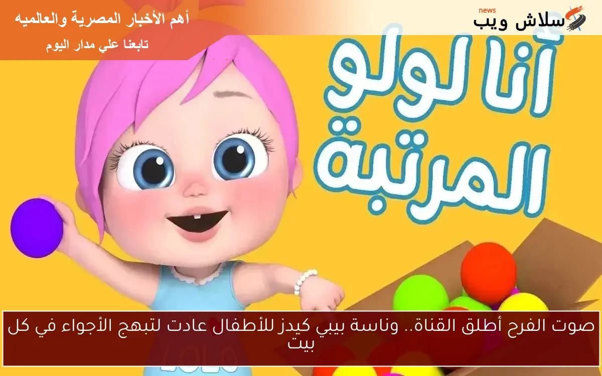 صوت الفرح أطلق القناة.. وناسة بيبي كيدز للأطفال عادت لتبهج الأجواء في كل بيت