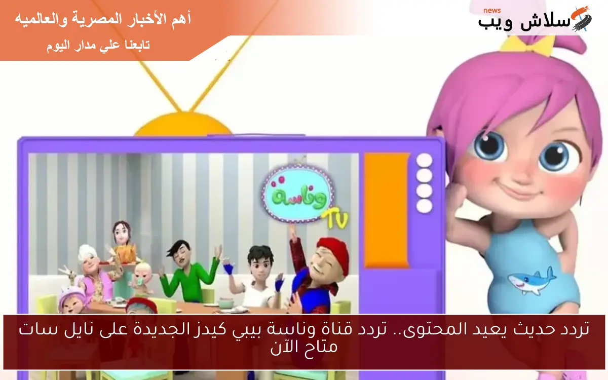 تردد حديث يعيد المحتوى.. تردد قناة وناسة بيبي كيدز الجديدة على نايل سات متاح الآن