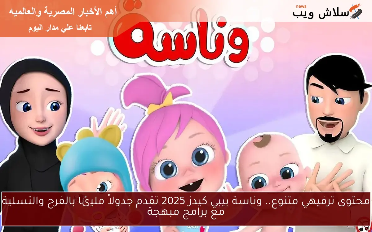 محتوى ترفيهي متنوع.. وناسة بيبي كيدز 2025 تقدم جدولاً مليئًا بالفرح والتسلية مع برامج مبهجة