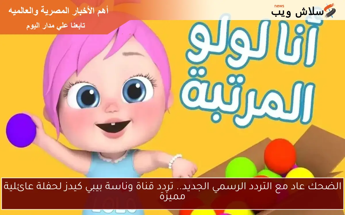 الضحك عاد مع التردد الرسمي الجديد.. تردد قناة وناسة بيبي كيدز لحفلة عائلية مميزة