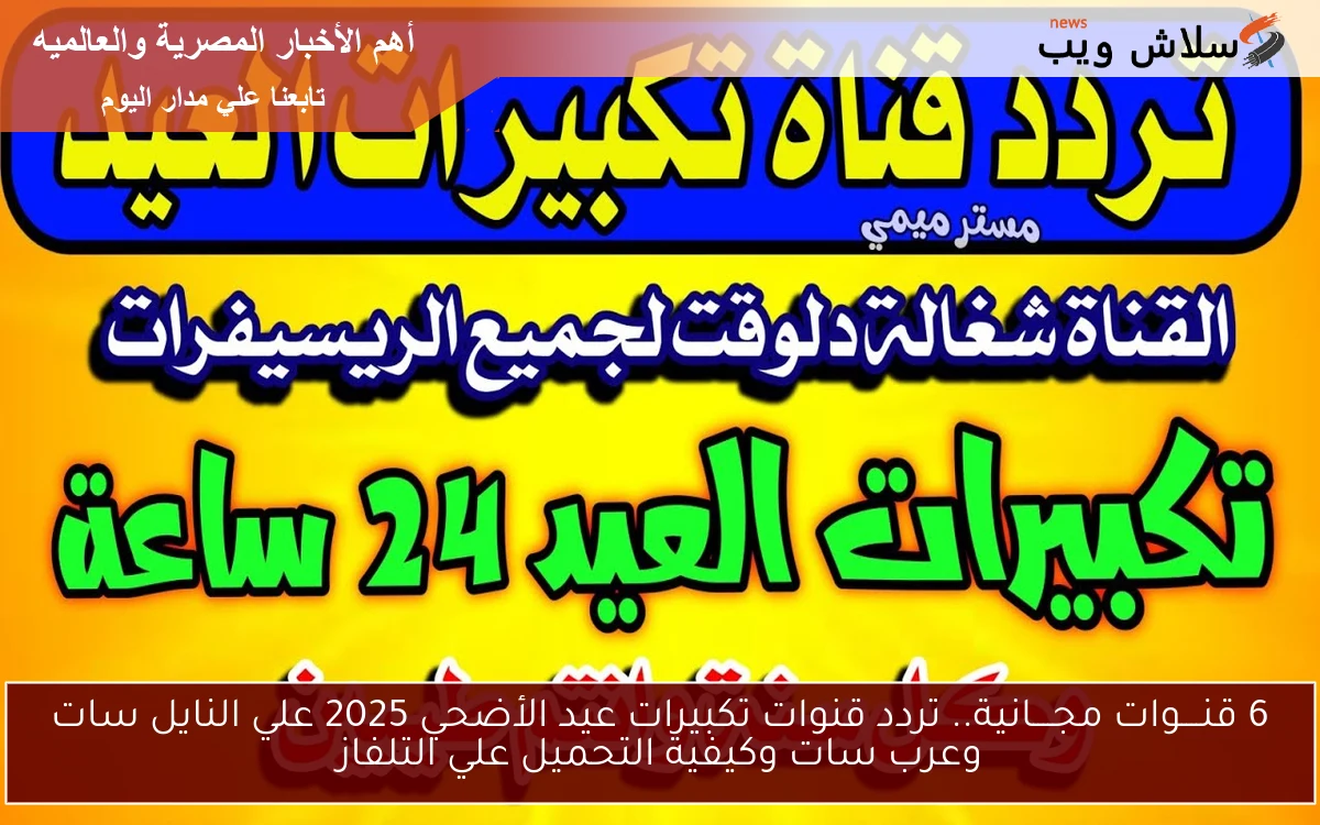 6 قنــــوات مجــــانية.. تردد قنوات تكبيرات عيد الأضحي 2025 علي النايل سات وعرب سات وكيفية التحميل علي التلفاز