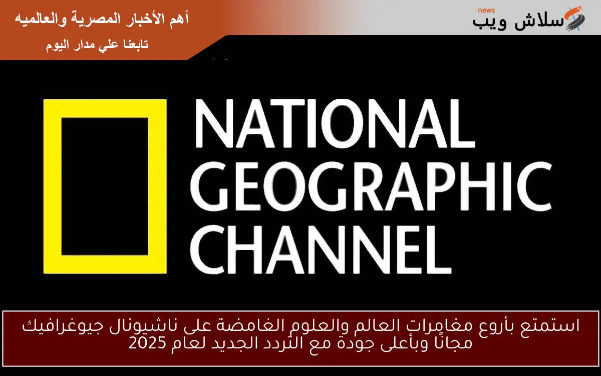 استمتع بأروع مغامرات العالم والعلوم الغامضة على ناشيونال جيوغرافيك مجانًا وبأعلى جودة مع التردد الجديد لعام 2025